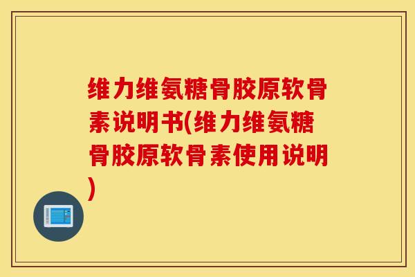 维力维氨糖骨胶原软骨素说明书(维力维氨糖骨胶原软骨素使用说明)