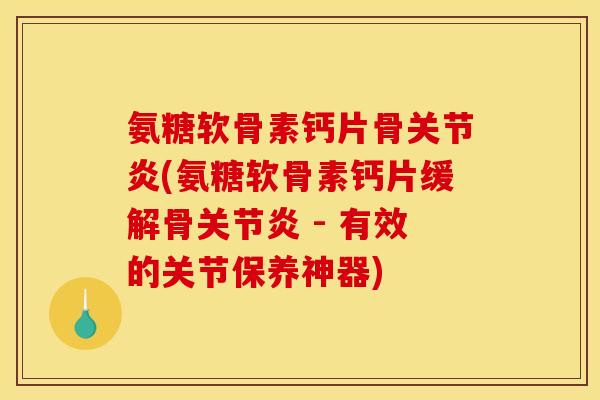 氨糖软骨素钙片骨关节炎(氨糖软骨素钙片缓解骨关节炎 - 有效的关节保养神器) 氨糖软骨素钙片骨关节炎(氨糖软骨素钙片缓解骨关节炎 - 有效的关节保养神器)
