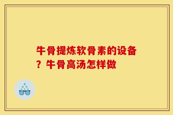 牛骨提炼软骨素的设备？牛骨高汤怎样做