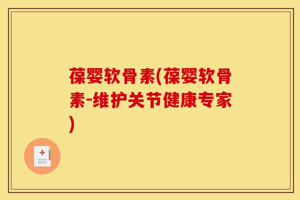 葆婴软骨素(葆婴软骨素-维护关节健康专家)