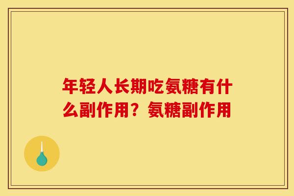 年轻人长期吃氨糖有什么副作用？氨糖副作用