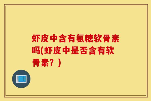 虾皮中含有氨糖软骨素吗(虾皮中是否含有软骨素？)