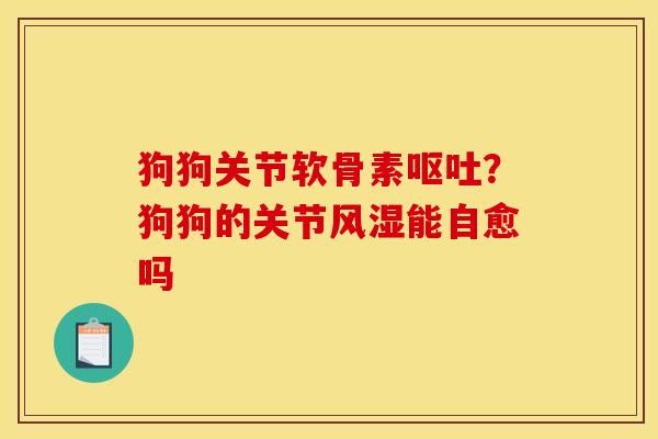 狗狗关节软骨素呕吐？狗狗的关节风湿能自愈吗