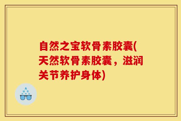 自然之宝软骨素胶囊(天然软骨素胶囊，滋润关节养护身体)