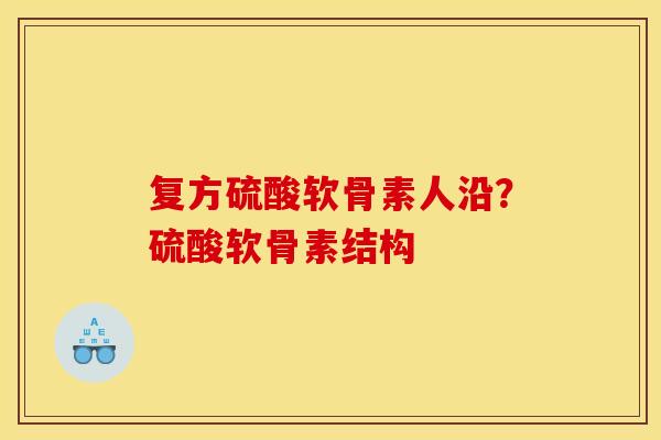 复方硫酸软骨素人沿？硫酸软骨素结构