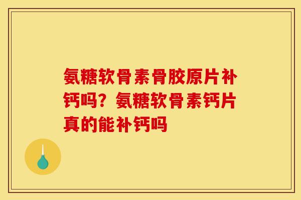 氨糖软骨素骨胶原片补钙吗？氨糖软骨素钙片真的能补钙吗