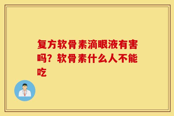 复方软骨素滴眼液有害吗？软骨素什么人不能吃