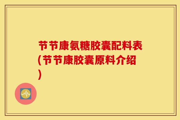 节节康氨糖胶囊配料表(节节康胶囊原料介绍)