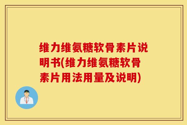 维力维氨糖软骨素片说明书(维力维氨糖软骨素片用法用量及说明)