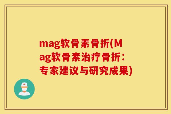 mag软骨素骨折(Mag软骨素治疗骨折：专家建议与研究成果)