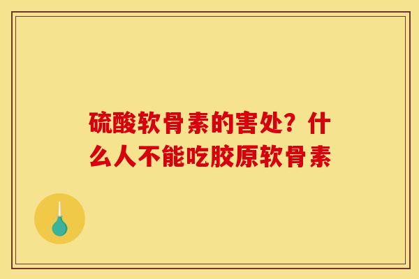 硫酸软骨素的害处？什么人不能吃胶原软骨素