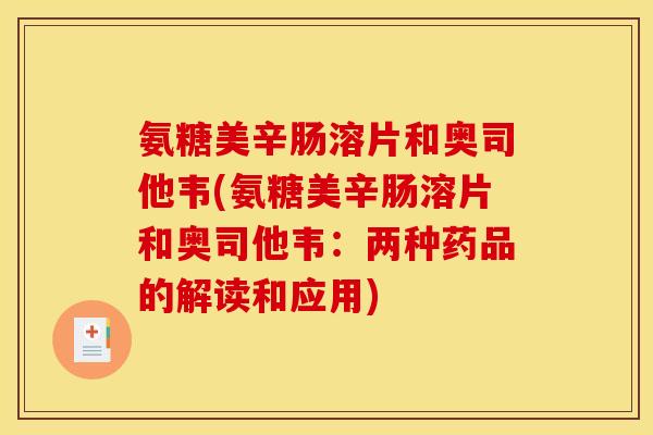 氨糖美辛肠溶片和奥司他韦(氨糖美辛肠溶片和奥司他韦：两种药品的解读和应用)