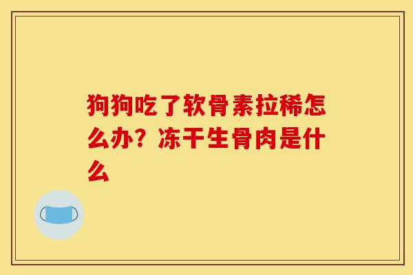 狗狗吃了软骨素拉稀怎么办?冻干生骨肉是什么 狗狗吃了软骨素拉稀怎么办?冻干生骨肉是什么