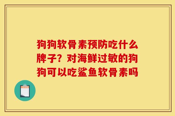 狗狗软骨素预防吃什么牌子？对海鲜过敏的狗狗可以吃鲨鱼软骨素吗