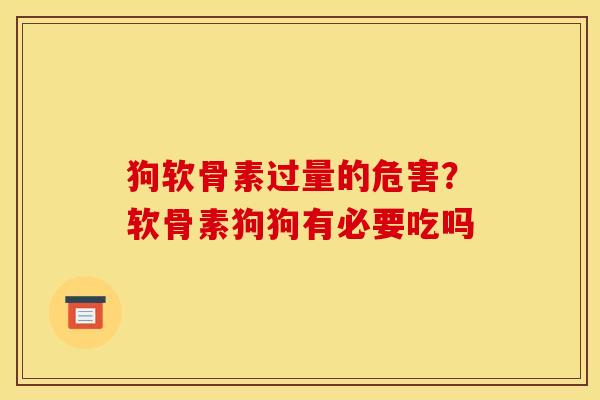 狗软骨素过量的危害？软骨素狗狗有必要吃吗