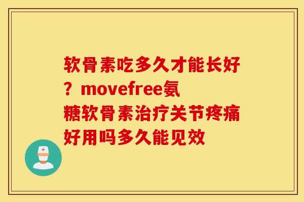 软骨素吃多久才能长好？movefree氨糖软骨素治疗关节疼痛好用吗多久能见效