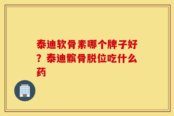 泰迪软骨素哪个牌子好？泰迪髌骨脱位吃什么药