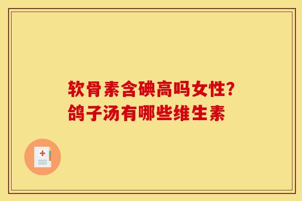 软骨素含碘高吗女性？鸽子汤有哪些维生素