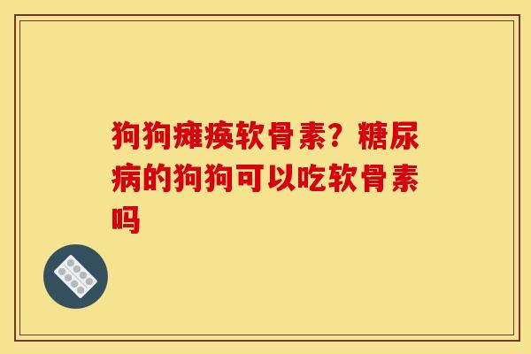 狗狗瘫痪软骨素？糖尿病的狗狗可以吃软骨素吗