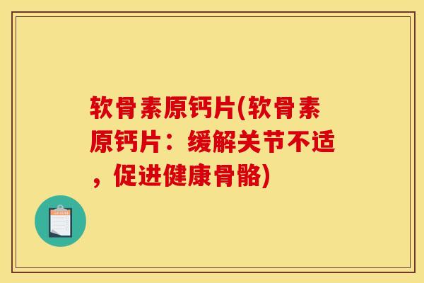 软骨素原钙片(软骨素原钙片:缓解关节不适,促进健康骨骼) 软骨素原钙片(软骨素原钙片:缓解关节不适,促进健康骨骼)