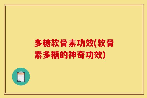 多糖软骨素功效(软骨素多糖的神奇功效)