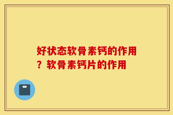 好状态软骨素钙的作用？软骨素钙片的作用
