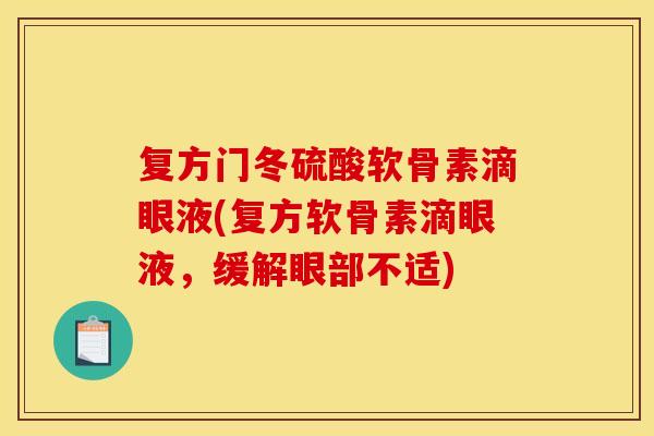 复方门冬硫酸软骨素滴眼液(复方软骨素滴眼液，缓解眼部不适)