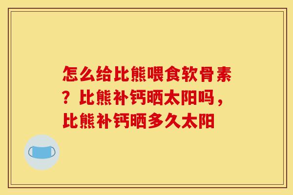 怎么给比熊喂食软骨素？比熊补钙晒太阳吗，比熊补钙晒多久太阳