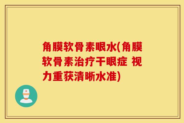角膜软骨素眼水(角膜软骨素治疗干眼症 视力重获清晰水准)