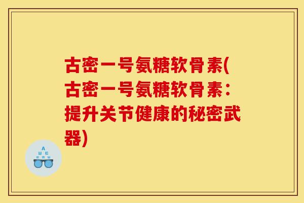 古密一号氨糖软骨素(古密一号氨糖软骨素：提升关节健康的秘密武器)