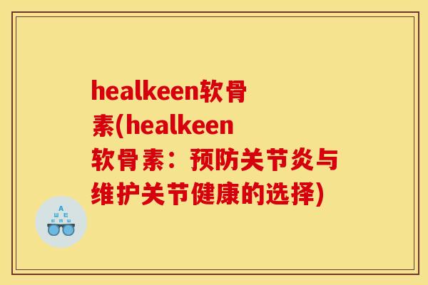 healkeen软骨素(healkeen软骨素：预防关节炎与维护关节健康的选择)