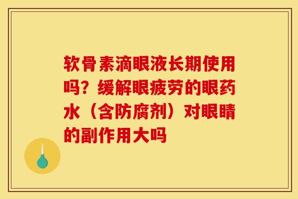 软骨素滴眼液长期使用吗？缓解眼疲劳的眼药水（含防腐剂）对眼睛的副作用大吗