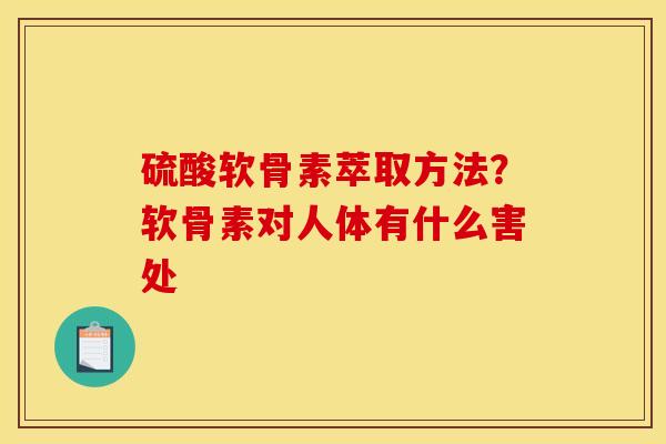 硫酸软骨素萃取方法？软骨素对人体有什么害处