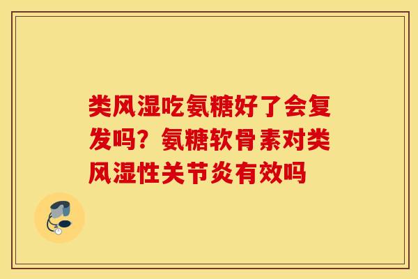 类风湿吃氨糖好了会复发吗？氨糖软骨素对类风湿性关节炎有效吗