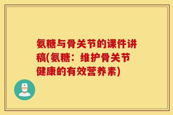 氨糖与骨关节的课件讲稿(氨糖：维护骨关节健康的有效营养素)