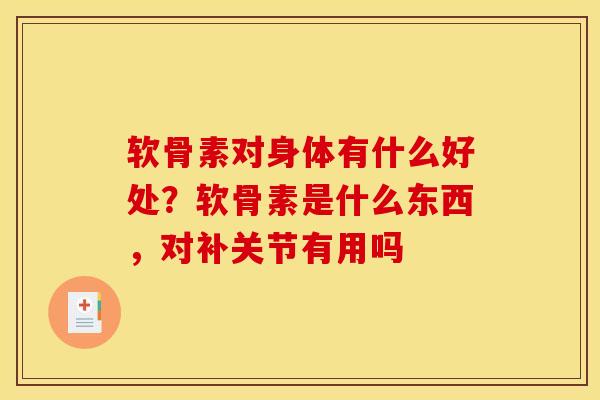 软骨素对身体有什么好处？软骨素是什么东西，对补关节有用吗