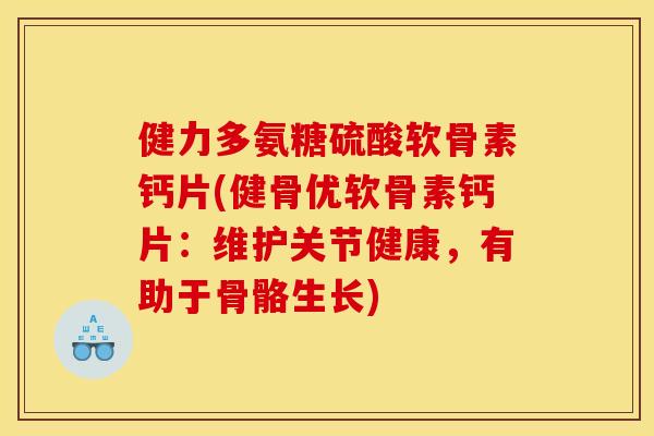 健力多氨糖硫酸软骨素钙片(健骨优软骨素钙片：维护关节健康，有助于骨骼生长)