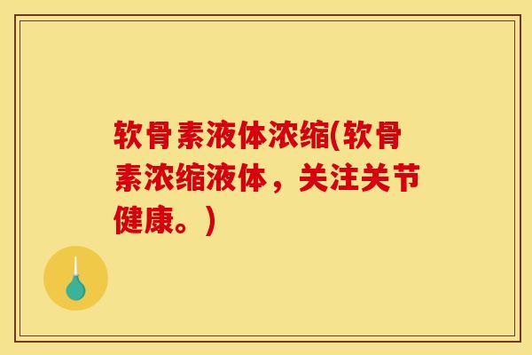 软骨素液体浓缩(软骨素浓缩液体，关注关节健康。)