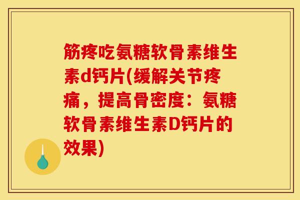 筋疼吃氨糖软骨素维生素d钙片(缓解关节疼痛，提高骨密度：氨糖软骨素维生素D钙片的效果)