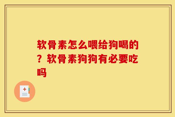 软骨素怎么喂给狗喝的？软骨素狗狗有必要吃吗