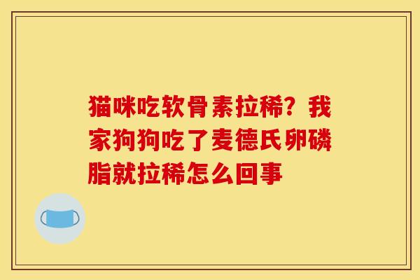 猫咪吃软骨素拉稀？我家狗狗吃了麦德氏卵磷脂就拉稀怎么回事