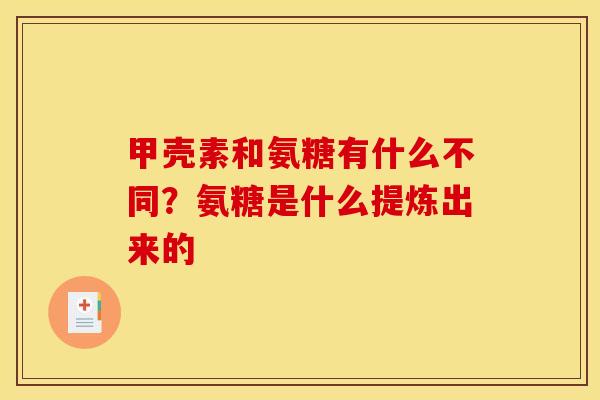 甲壳素和氨糖有什么不同？氨糖是什么提炼出来的
