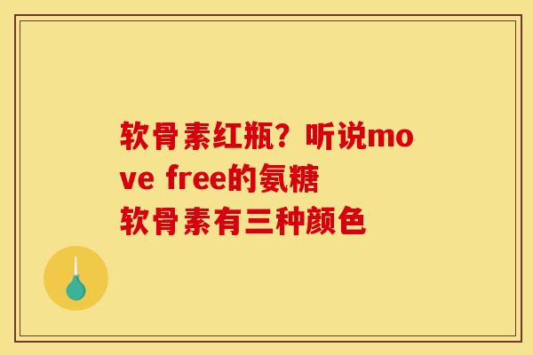 软骨素红瓶？听说move free的氨糖软骨素有三种颜色