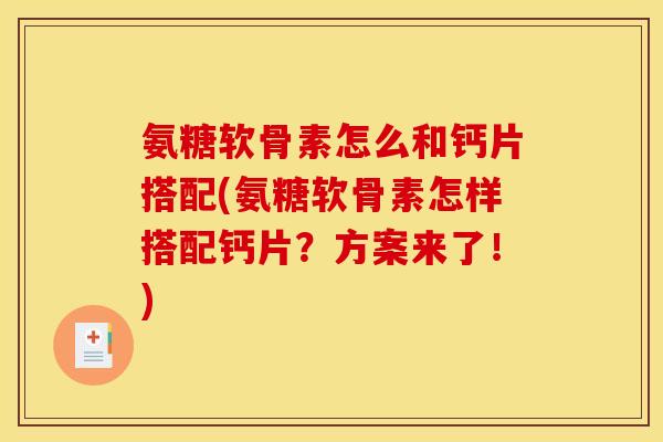 氨糖软骨素怎么和钙片搭配(氨糖软骨素怎样搭配钙片？方案来了！)