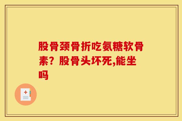 股骨颈骨折吃氨糖软骨素？股骨头坏死,能坐吗
