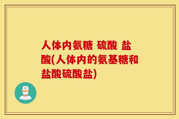 人体内氨糖 硫酸 盐酸(人体内的氨基糖和盐酸硫酸盐) 人体内氨糖 硫酸 盐酸(人体内的氨基糖和盐酸硫酸盐)