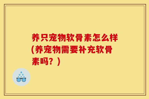养只宠物软骨素怎么样(养宠物需要补充软骨素吗?) 养只宠物软骨素怎么样(养宠物需要补充软骨素吗?)