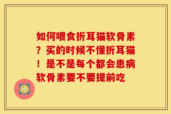 如何喂食折耳猫软骨素？买的时候不懂折耳猫！是不是每个都会患病软骨素要不要提前吃