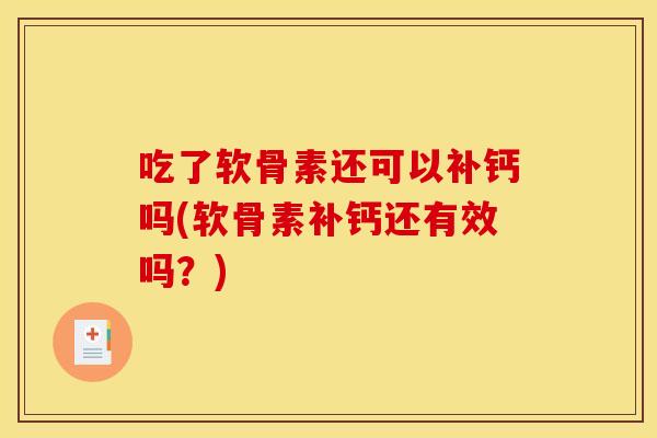 吃了软骨素还可以补钙吗(软骨素补钙还有效吗？)