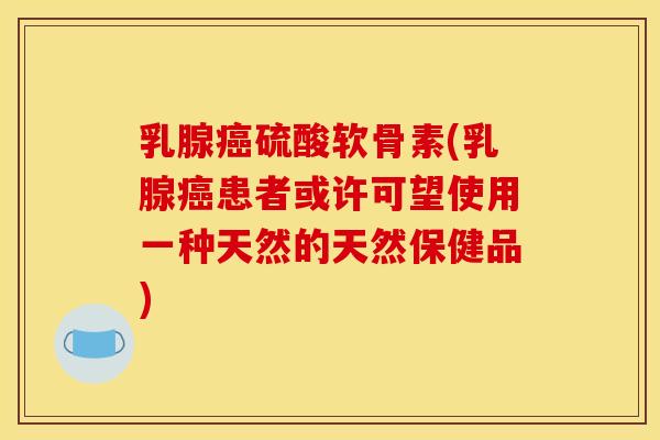 乳腺癌硫酸软骨素(乳腺癌患者或许可望使用一种天然的天然保健品)